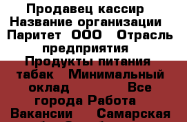 Продавец-кассир › Название организации ­ Паритет, ООО › Отрасль предприятия ­ Продукты питания, табак › Минимальный оклад ­ 21 000 - Все города Работа » Вакансии   . Самарская обл.,Октябрьск г.